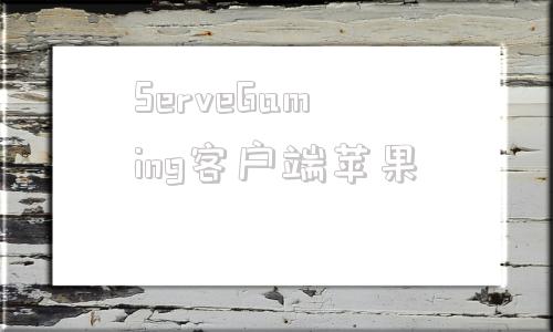 ServeGaming客户端苹果的简单介绍